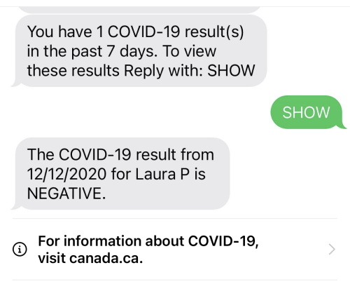 Screenshot with messages reading: You have 1 COVID-19 result(s) in the past 7 days. To view these results Reply with: Show. SHOW. The COVID-19 result from 12/12/2020 for Laura P is NEGATIVE. For information about COVID-19, visit canada.ca
