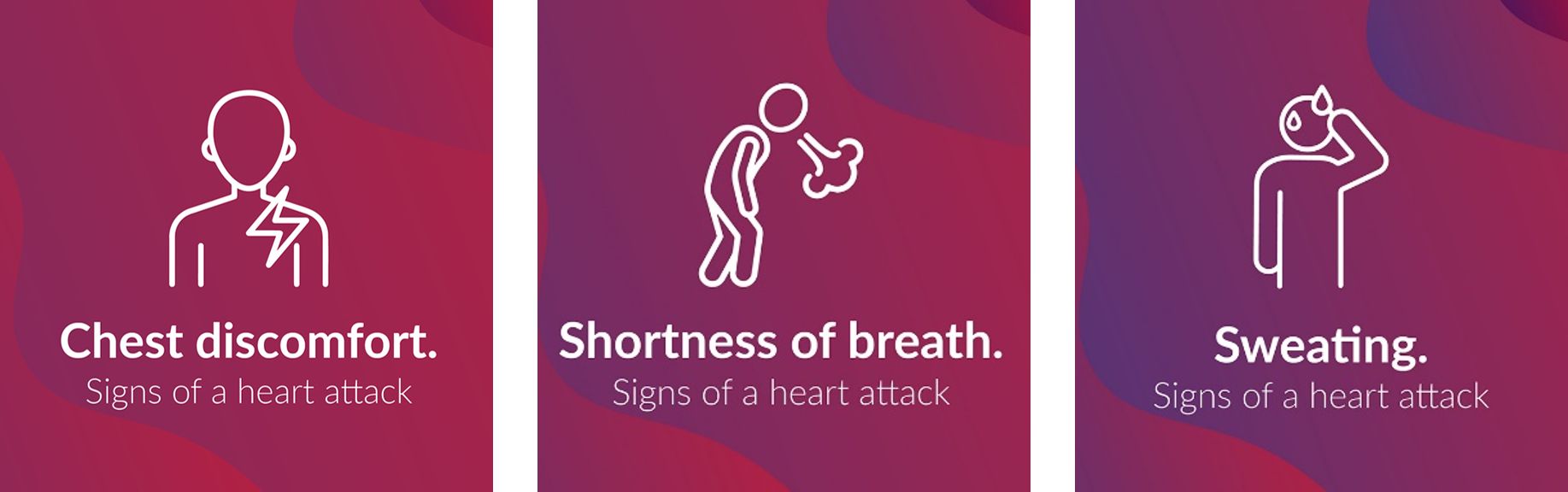 Signs of a heart attack: Chest discomfort; Shortness of breath; and Sweating.